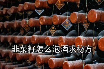 韭菜籽怎么泡酒求秘方