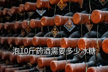 泡10斤药酒需要多少冰糖