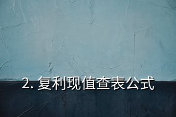 2. 复利现值查表公式