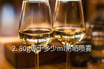 2. 80g等于多少ml防晒喷雾