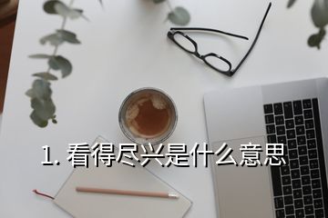 1. 看得尽兴是什么意思