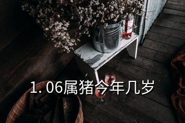 1. 06属猪今年几岁