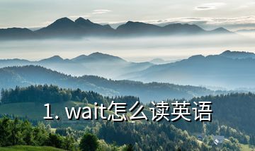 1. wait怎么读英语