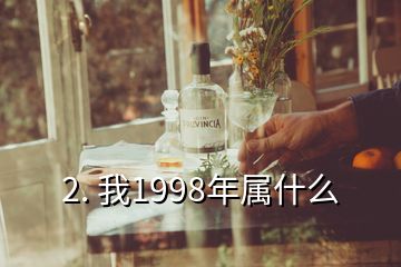 2. 我1998年属什么