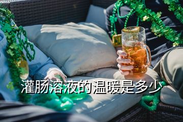 灌肠溶液的温暖是多少