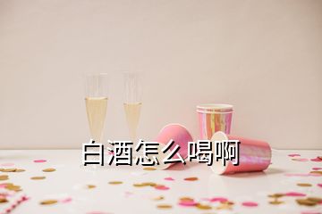 白酒怎么喝啊