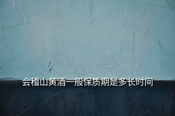 会稽山黄酒一般保质期是多长时间