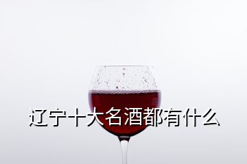 辽宁十大名酒都有什么