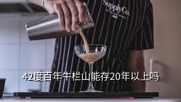 42度百年牛栏山能存20年以上吗