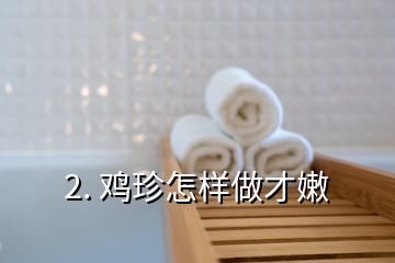 2. 鸡珍怎样做才嫩