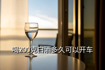 喝200克白酒多久可以开车