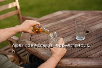 白酒煮热的效果会怎样请详细一些说说分别和酒精度之类的