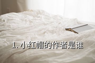 1. 小红帽的作者是谁