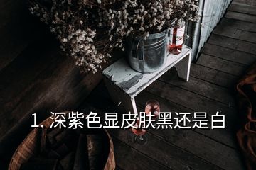 1. 深紫色显皮肤黑还是白