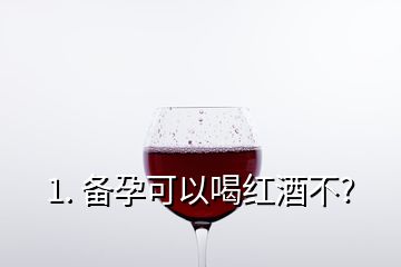 1. 备孕可以喝红酒不?