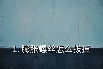 1. 膨胀螺丝怎么拔掉