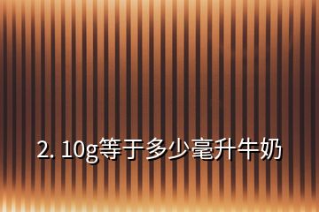 2. 10g等于多少毫升牛奶