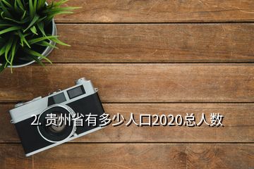 2. 贵州省有多少人口2020总人数