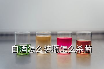 白酒怎么装瓶怎么杀菌