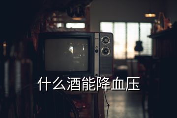 什么酒能降血压