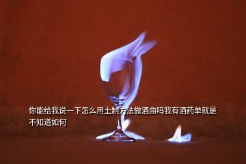 你能给我说一下怎么用土制方法做酒曲吗我有酒药单就是不知道如何