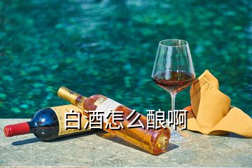 白酒怎么酿啊