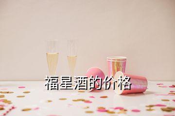 福星酒的价格