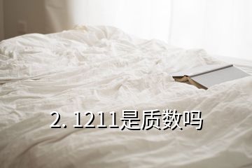 2. 1211是质数吗