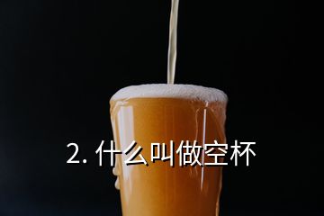 2. 什么叫做空杯