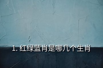 1. 红绿蓝肖是哪几个生肖