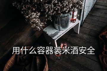 用什么容器装米酒安全