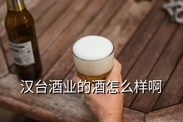 汉台酒业的酒怎么样啊