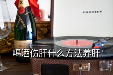 喝酒伤肝什么方法养肝