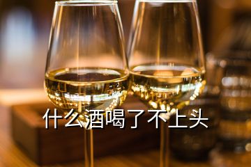 什么酒喝了不上头