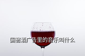 国窖酒广告里的音乐叫什么