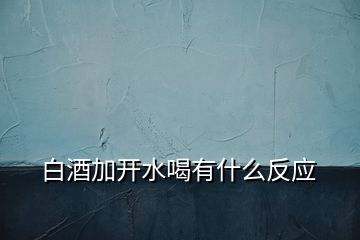 白酒加开水喝有什么反应