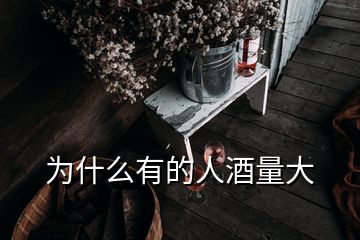 为什么有的人酒量大