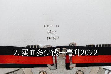 2. 买血多少钱一毫升2022