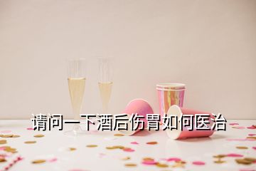 请问一下酒后伤胃如何医治