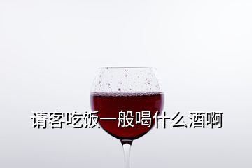 请客吃饭一般喝什么酒啊