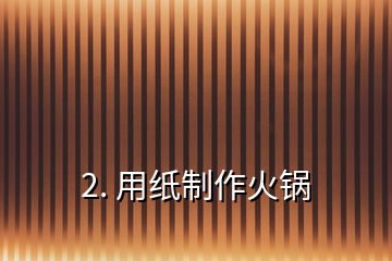 2. 用纸制作火锅