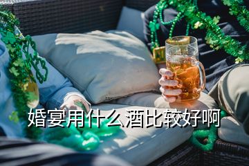 婚宴用什么酒比较好啊