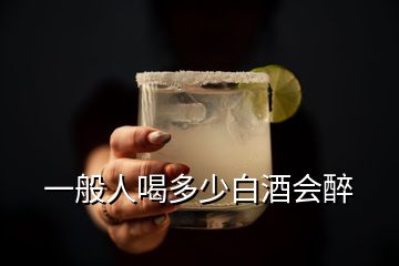 一般人喝多少白酒会醉