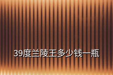 39度兰陵王多少钱一瓶