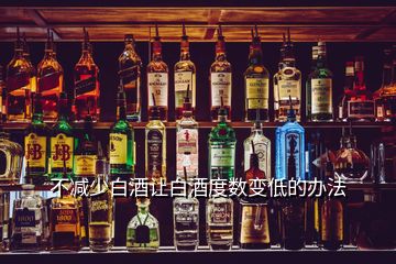 不减少白酒让白酒度数变低的办法