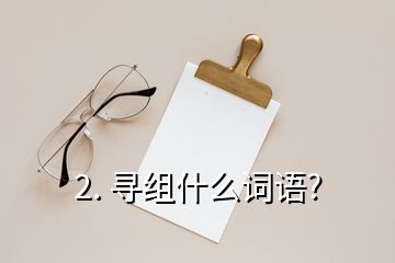 2. 寻组什么词语?