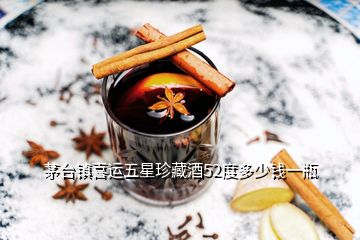 茅台镇喜运五星珍藏酒52度多少钱一瓶