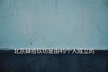 北京肆拾玖坊是由49个人成立的