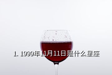 1. 1999年11月11日是什么星座