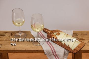 邮寄包裹能不能通过挂号单或者邮寄编号查到寄的是什么东西